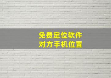 免费定位软件 对方手机位置